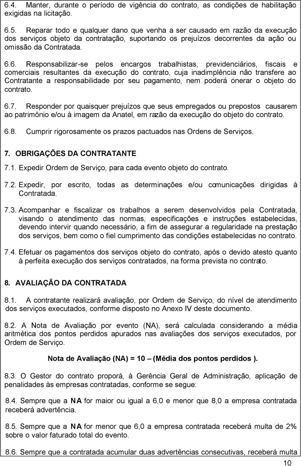 6. Responsabilizar-se pelos encargos trabalhistas, previdenciários, fiscais e comerciais resultantes da execução do contrato, cuja inadimplência não transfere ao Contratante a responsabilidade por