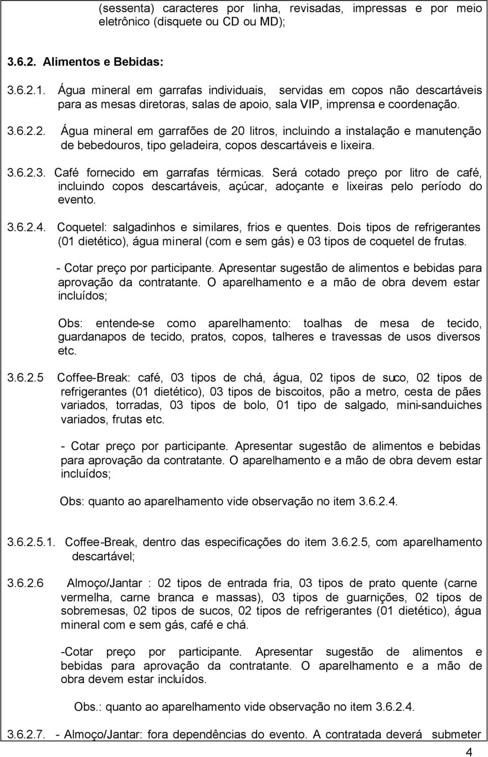 2. Água mineral em garrafões de 20 litros, incluindo a instalação e manutenção de bebedouros, tipo geladeira, copos descartáveis e lixeira. 3.6.2.3. Café fornecido em garrafas térmicas.