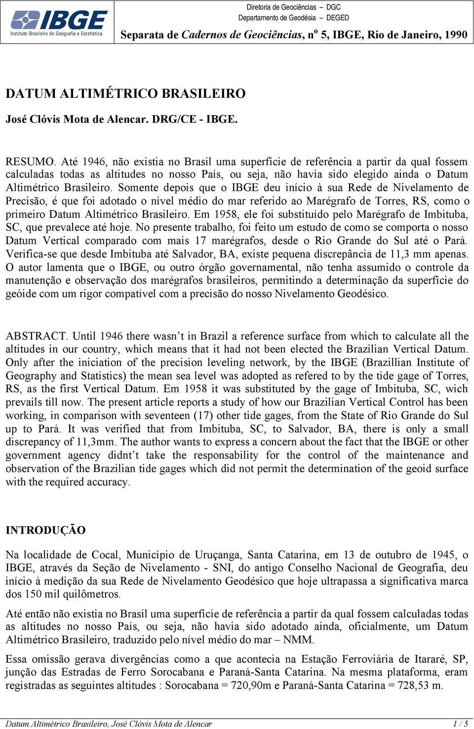 Somente depois que o IBGE deu início à sua Rede de Nivelamento de Precisão, é que foi adotado o nível médio do mar referido ao Marégrafo de Torres, RS, como o primeiro Datum Altimétrico Brasileiro.
