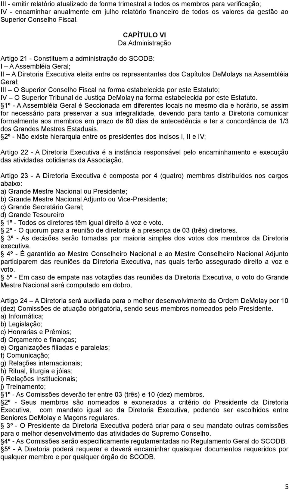 CAPÍTULO VI Da Administração Artigo 21 - Constituem a administração do SCODB: I A Assembléia Geral; II A Diretoria Executiva eleita entre os representantes dos Capítulos DeMolays na Assembléia Geral;