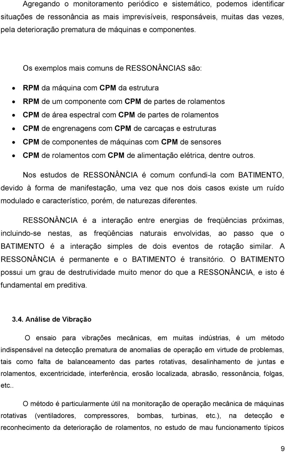 Os exemplos mais comuns de RESSONÂNCIAS são: RPM da máquina com CPM da estrutura RPM de um componente com CPM de partes de rolamentos CPM de área espectral com CPM de partes de rolamentos CPM de