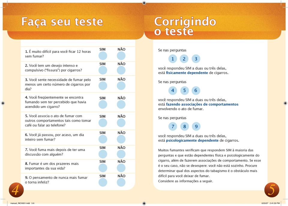 Se nas perguntas 4 5 6 4. Você freqüentemente se encontra fumando sem ter percebido que havia acendido um cigarro?