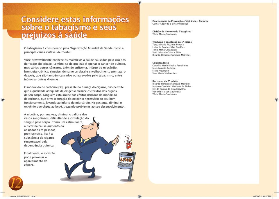 Lembre-se de que não é apenas o câncer de pulmão, mas vários outros cânceres, além de enfisema, infarto do miocárdio, bronquite crônica, sinusite, derrame cerebral e envelhecimento prematuro da pele,