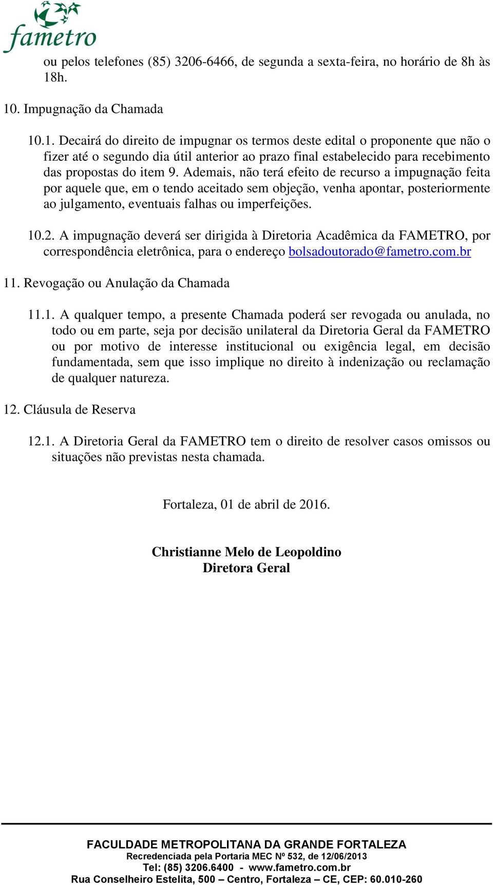 Ademais, não terá efeito de recurso a impugnação feita por aquele que, em o tendo aceitado sem objeção, venha apontar, posteriormente ao julgamento, eventuais falhas ou imperfeições. 10.2.