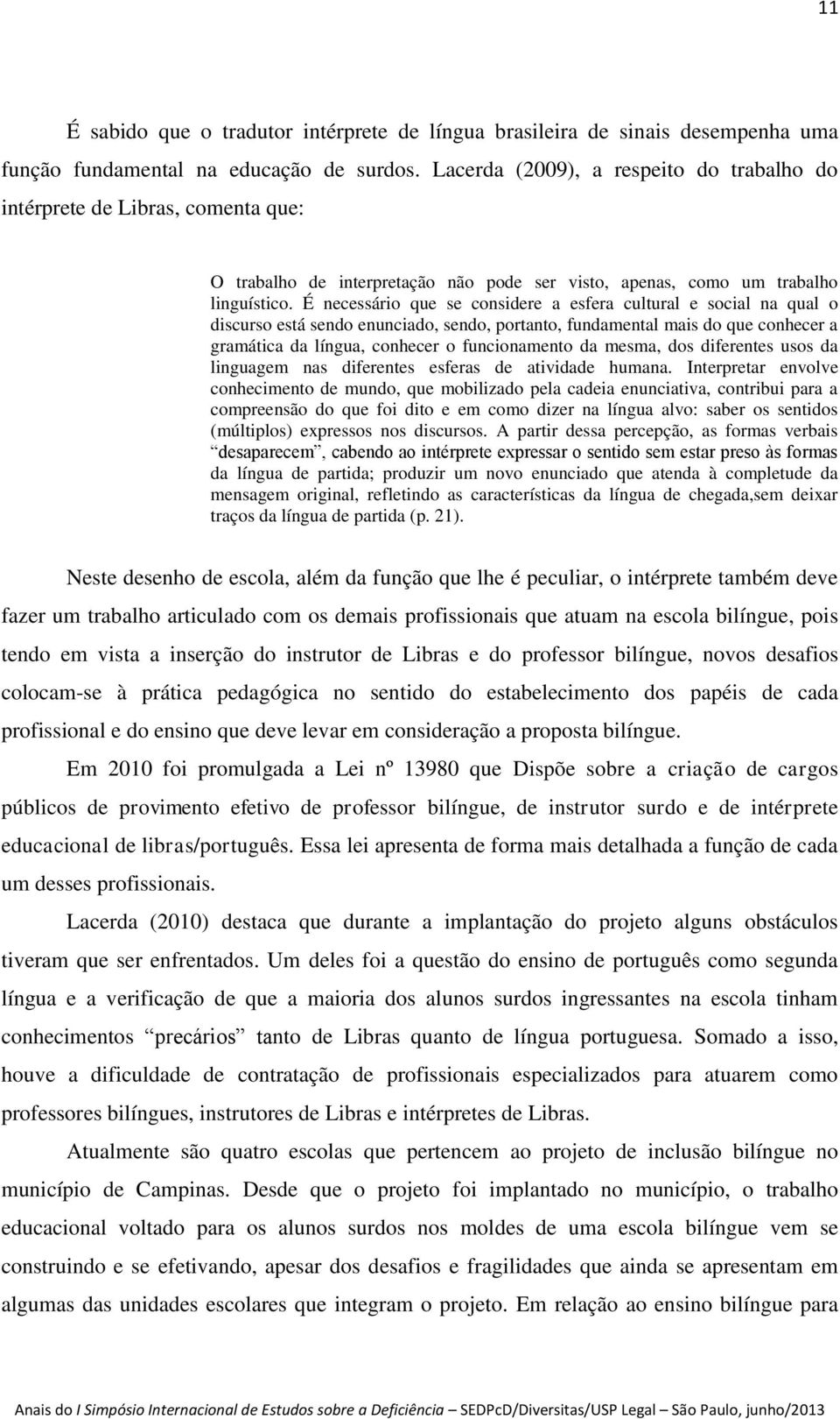 É necessário que se considere a esfera cultural e social na qual o discurso está sendo enunciado, sendo, portanto, fundamental mais do que conhecer a gramática da língua, conhecer o funcionamento da