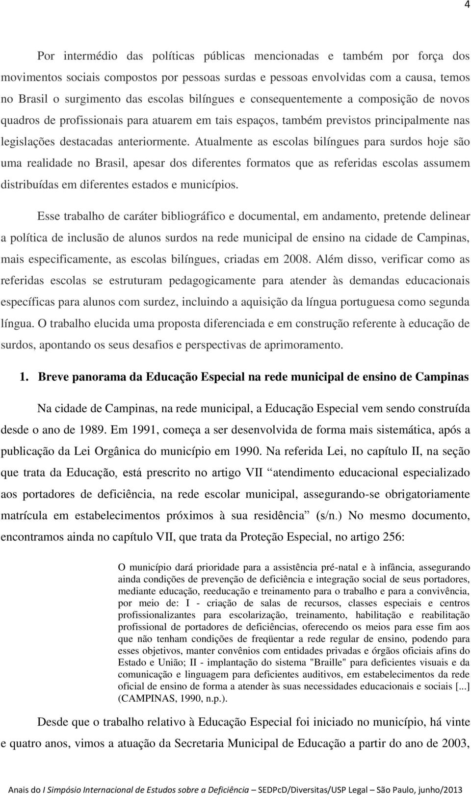 Atualmente as escolas bilíngues para surdos hoje são uma realidade no Brasil, apesar dos diferentes formatos que as referidas escolas assumem distribuídas em diferentes estados e municípios.