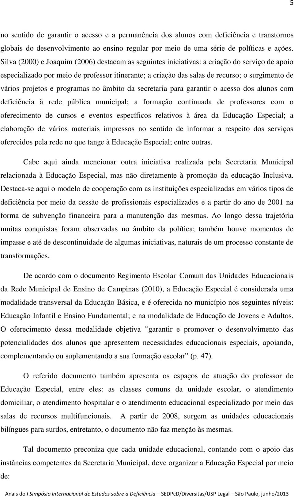 projetos e programas no âmbito da secretaria para garantir o acesso dos alunos com deficiência à rede pública municipal; a formação continuada de professores com o oferecimento de cursos e eventos