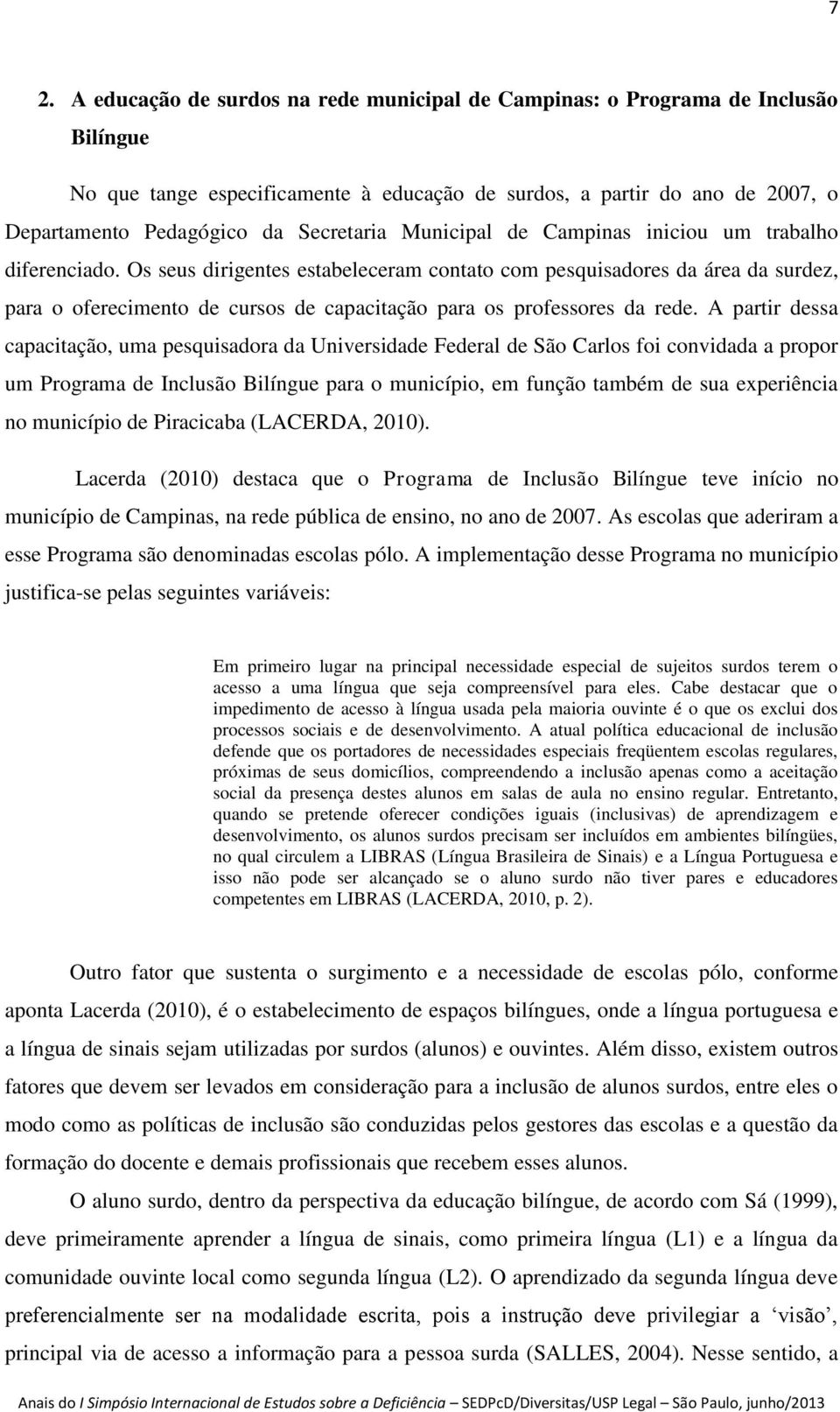 Os seus dirigentes estabeleceram contato com pesquisadores da área da surdez, para o oferecimento de cursos de capacitação para os professores da rede.