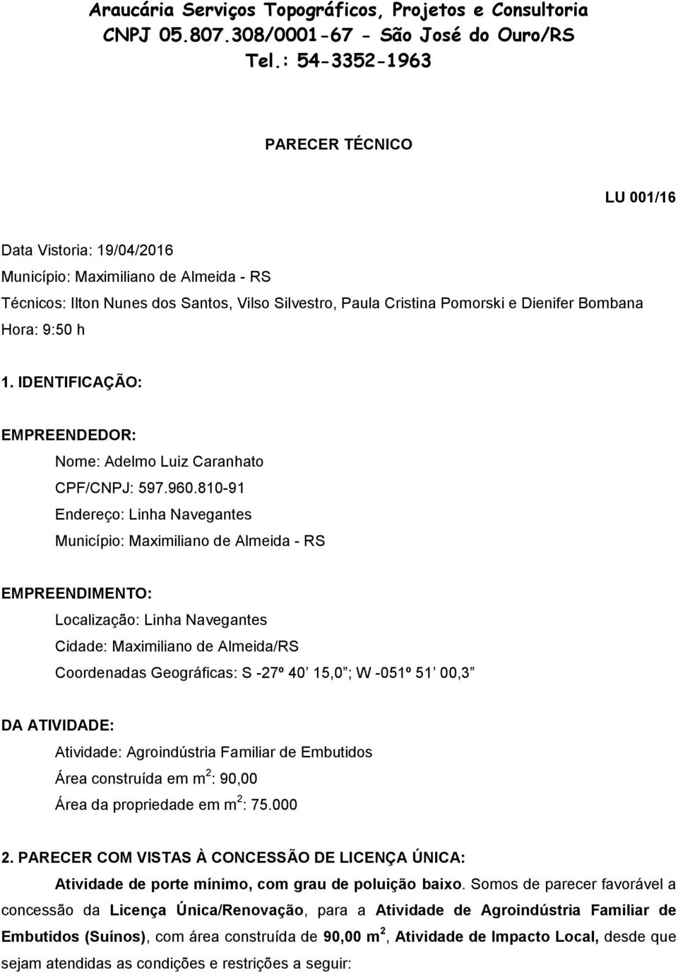 810-91 Endereço: Linha Navegantes Município: Maximiliano de Almeida - RS EMPREENDIMENTO: Localização: Linha Navegantes Cidade: Maximiliano de Almeida/RS Coordenadas Geográficas: S -27º 40 15,0 ; W