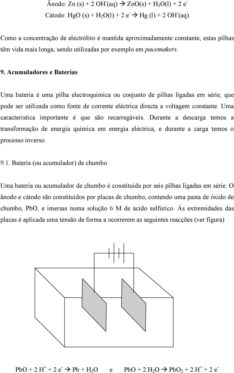 Acumuladores e Baterias Uma bateria é uma pilha electroquímica ou conjunto de pilhas ligadas em série, que pode ser utilizada como fonte de corrente eléctrica directa a voltagem constante.