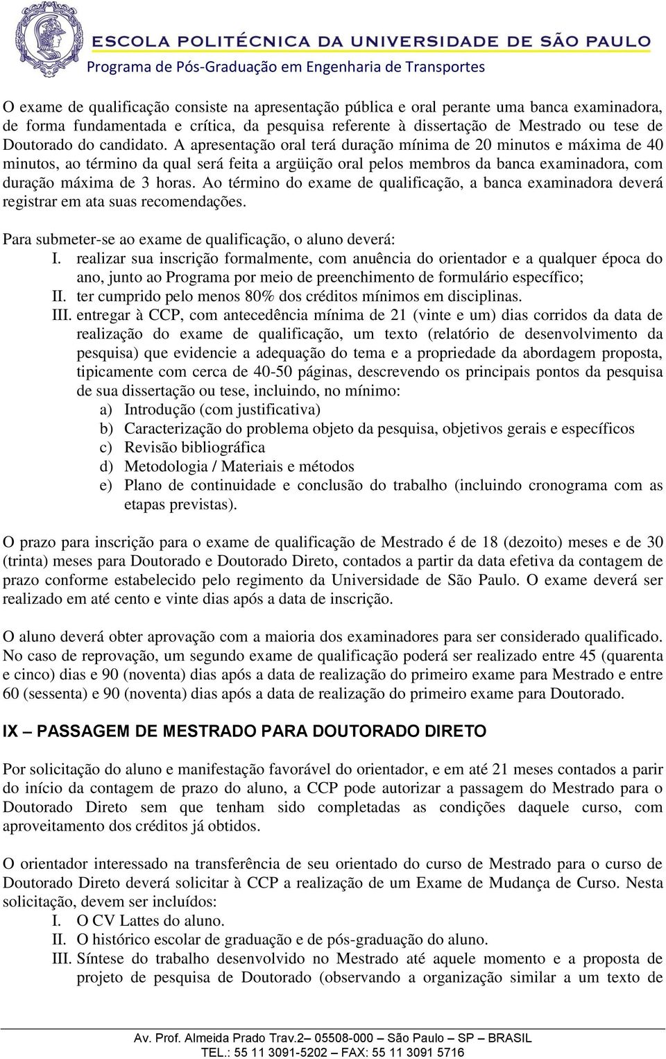 A apresentação oral terá duração mínima de 20 minutos e máxima de 40 minutos, ao término da qual será feita a argüição oral pelos membros da banca examinadora, com duração máxima de 3 horas.