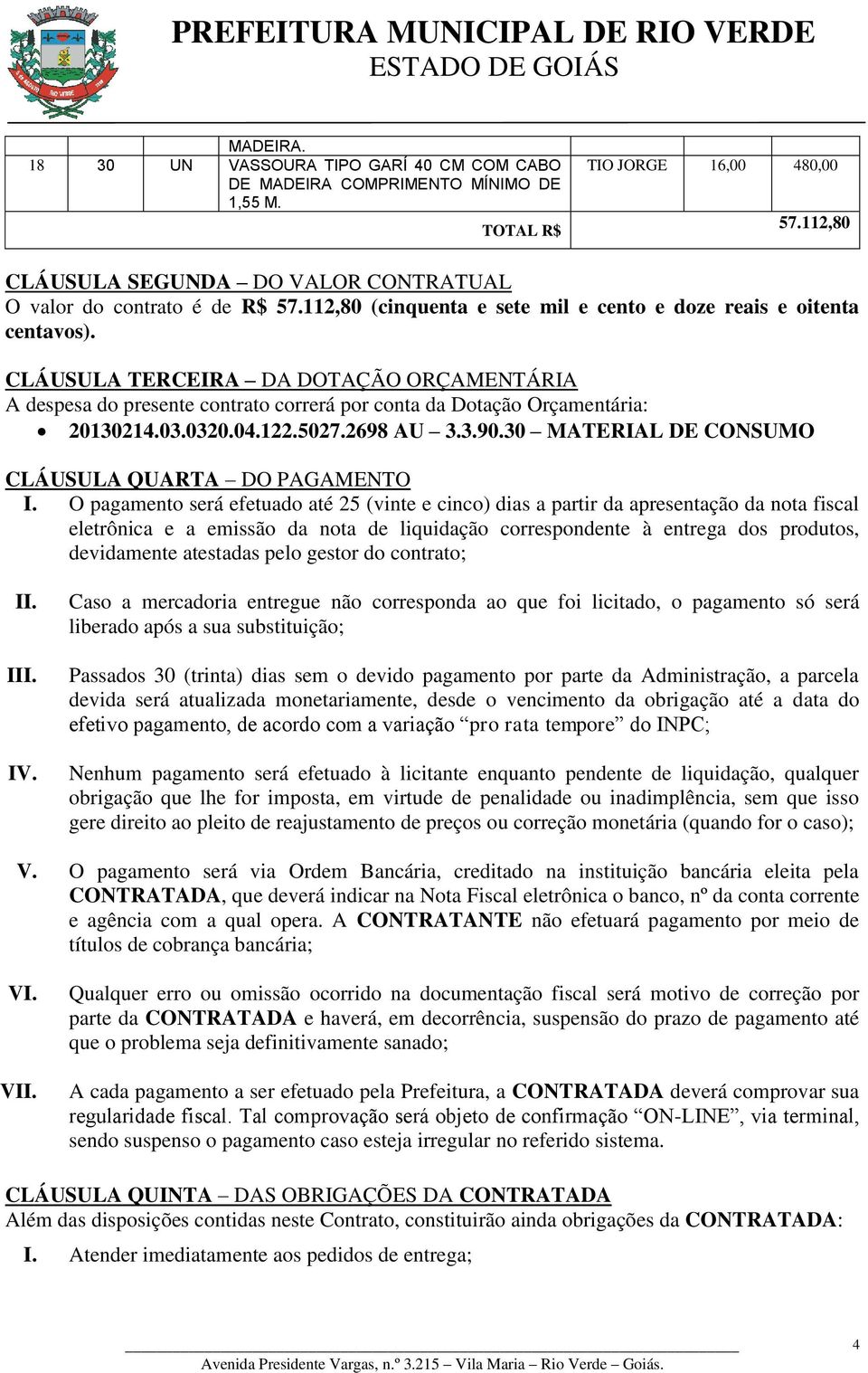 CLÁUSULA TERCEIRA DA DOTAÇÃO ORÇAMENTÁRIA A despesa do presente contrato correrá por conta da Dotação Orçamentária: 20130214.03.0320.04.122.5027.2698 AU 3.3.90.