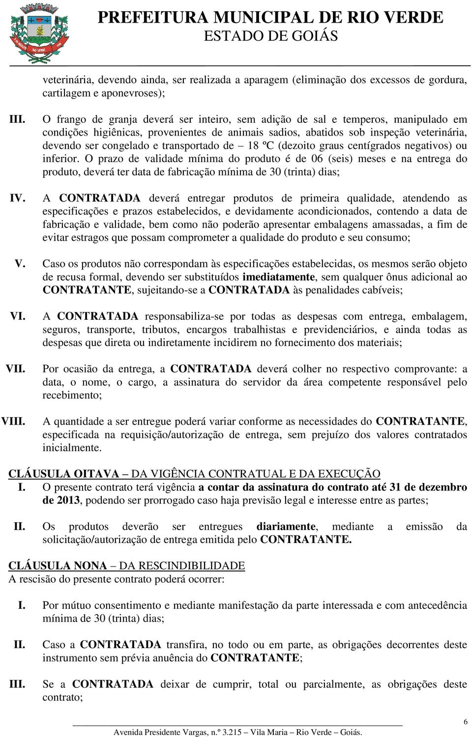 O prazo de validade mínima do produto é de 06 (seis) meses e na entrega do produto, deverá ter data de fabricação mínima de 30 (trinta) dias; A CONTRATADA deverá entregar produtos de primeira