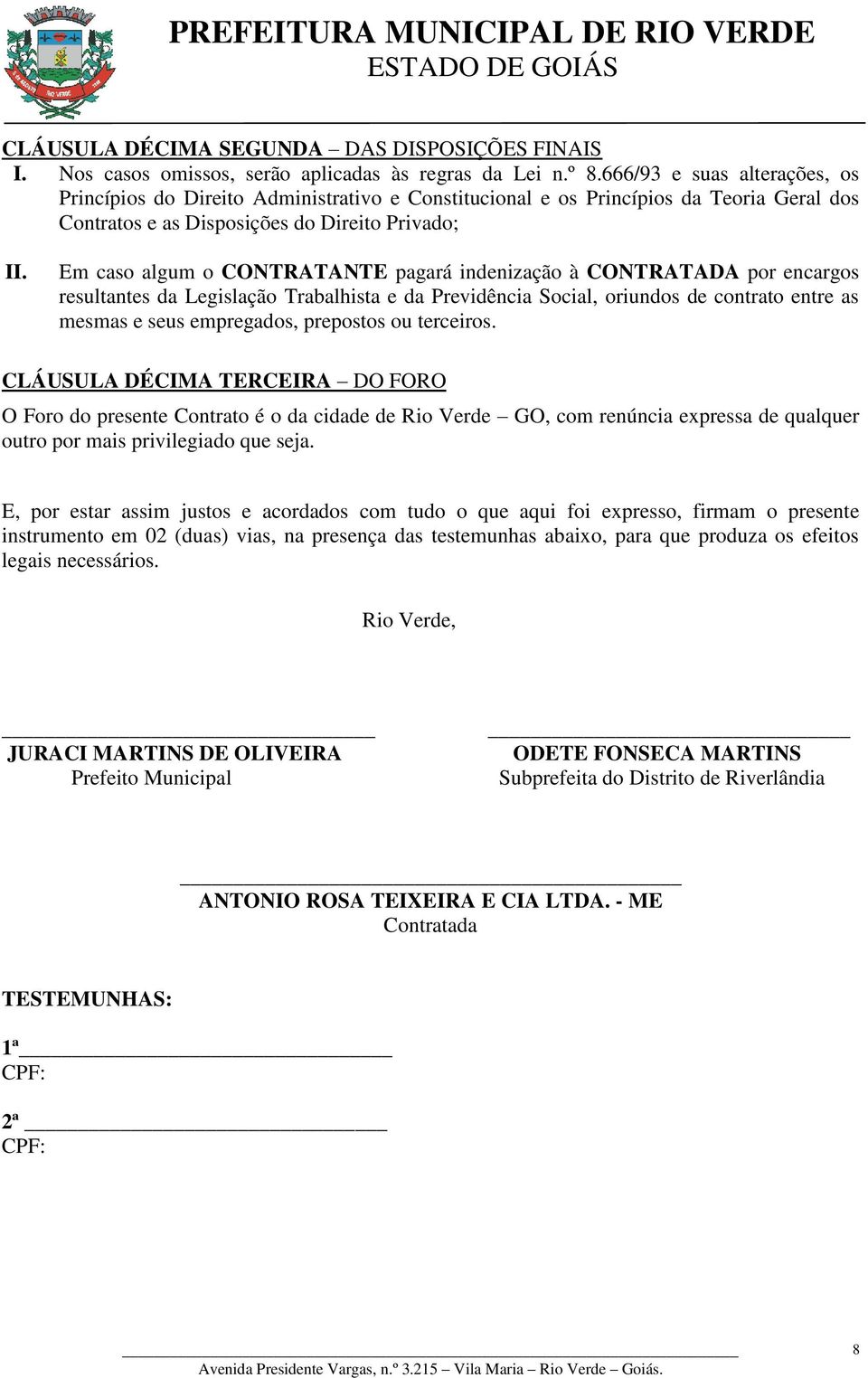 pagará indenização à CONTRATADA por encargos resultantes da Legislação Trabalhista e da Previdência Social, oriundos de contrato entre as mesmas e seus empregados, prepostos ou terceiros.