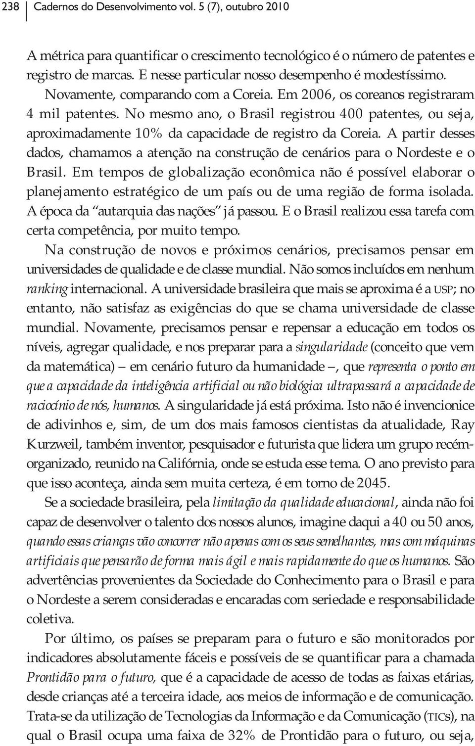 No mesmo ano, o Brasil registrou 400 patentes, ou seja, aproximadamente 10% da capacidade de registro da Coreia.