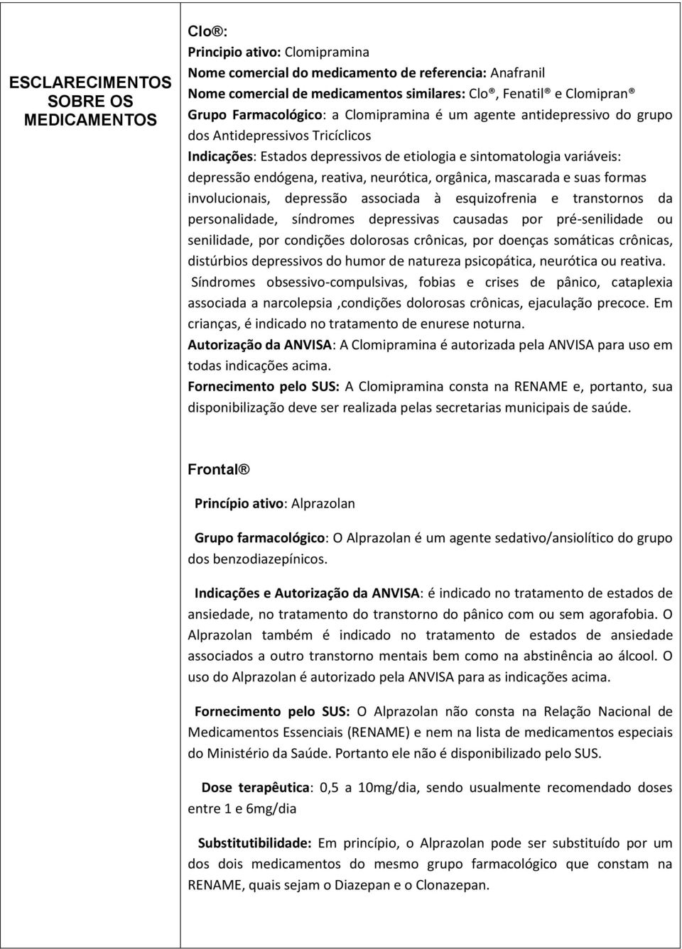 reativa, neurótica, orgânica, mascarada e suas formas involucionais, depressão associada à esquizofrenia e transtornos da personalidade, síndromes depressivas causadas por pré-senilidade ou