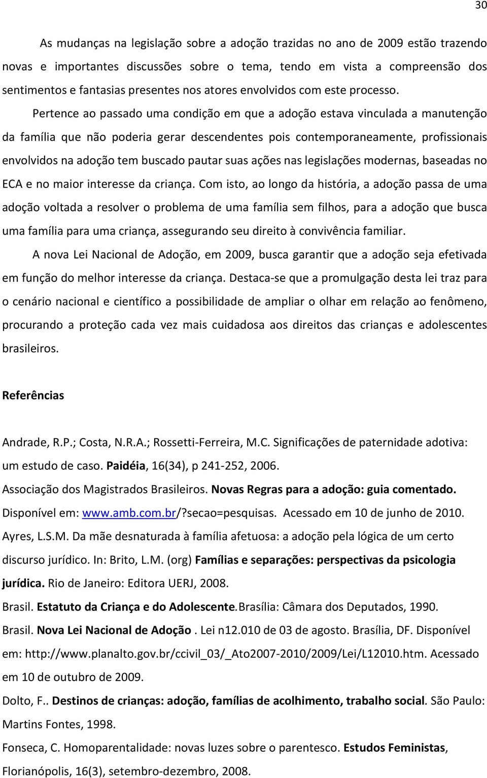 Pertence ao passado uma condição em que a adoção estava vinculada a manutenção da família que não poderia gerar descendentes pois contemporaneamente, profissionais envolvidos na adoção tem buscado