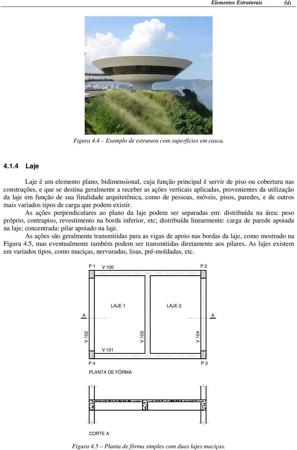 da utilização da laje em função de sua finalidade arquitetônica, como de pessoas, móveis, pisos, paredes, e de outros mais variados tipos de carga que podem existir.