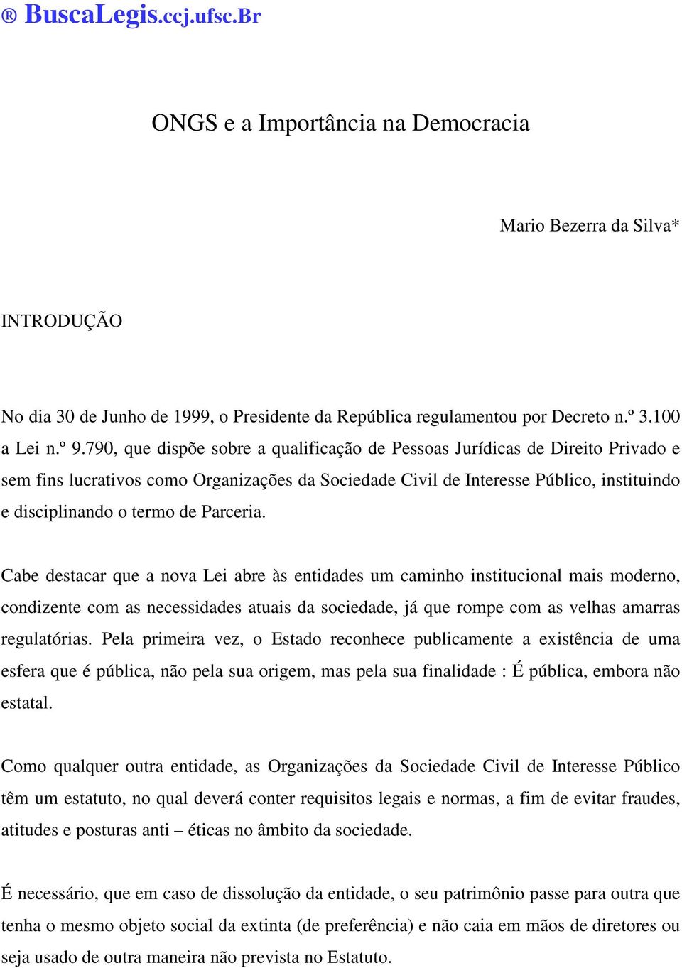 Parceria. Cabe destacar que a nova Lei abre às entidades um caminho institucional mais moderno, condizente com as necessidades atuais da sociedade, já que rompe com as velhas amarras regulatórias.