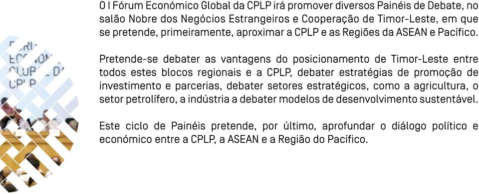 Pretende-se debater as vantagens do posicionamento de Timor-Leste entre todos estes blocos regionais e a CPLP, debater estratégias de promoção de investimento e
