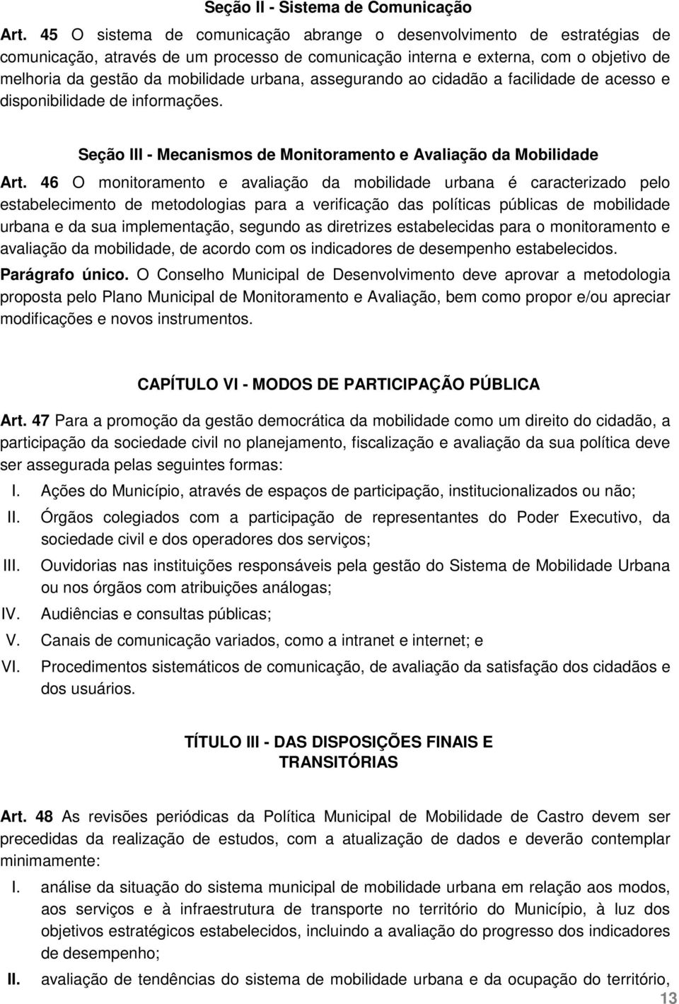 urbana, assegurando ao cidadão a facilidade de acesso e disponibilidade de informações. Seção III - Mecanismos de Monitoramento e Avaliação da Mobilidade Art.