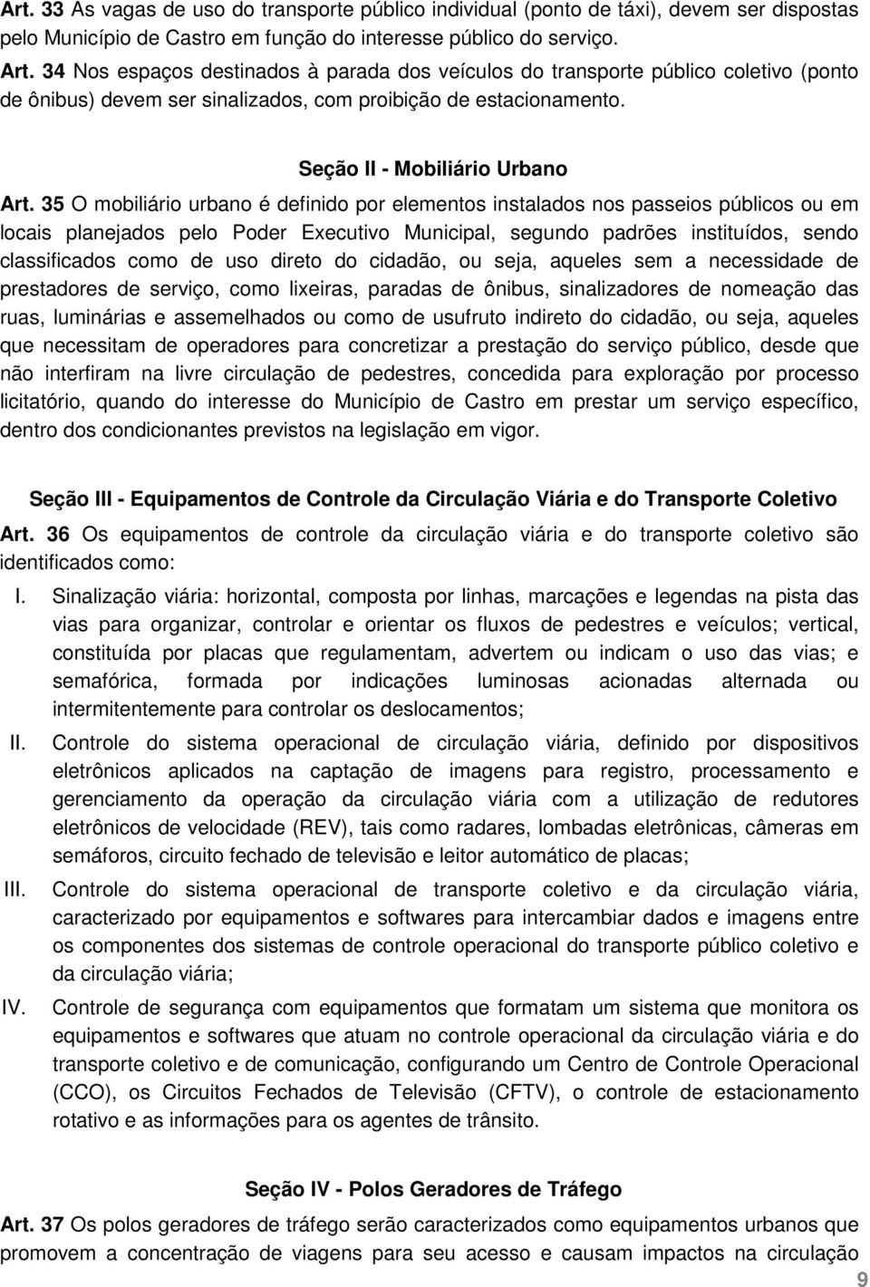 35 O mobiliário urbano é definido por elementos instalados nos passeios públicos ou em locais planejados pelo Poder Executivo Municipal, segundo padrões instituídos, sendo classificados como de uso