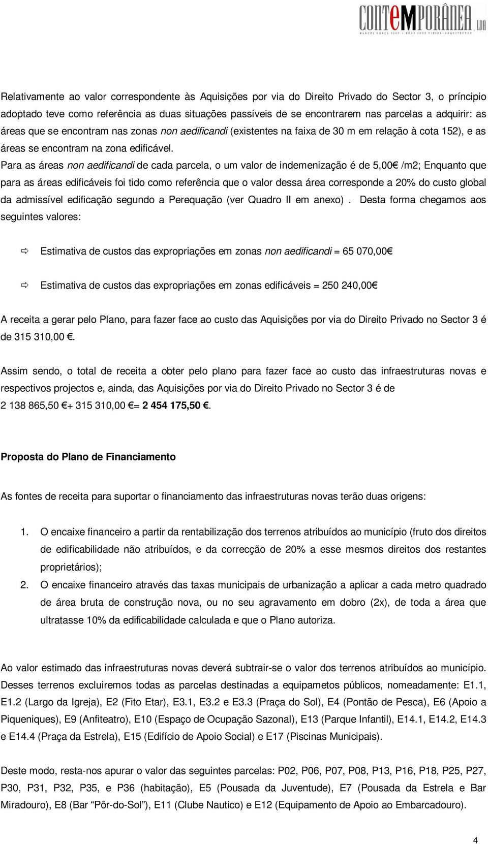 Para as áreas non aedificandi de cada parcela, o um valor de indemenização é de 5,00 /m2; Enquanto que para as áreas edificáveis foi tido como referência que o valor dessa área corresponde a 20% do