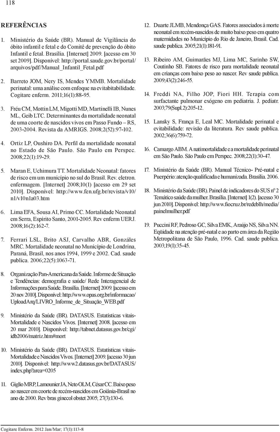 Cogitare enferm. 2011;16(1):88-95. 3. Fréu CM, Mottin LM, Migotti MD, Martinelli IB, Nunes ML, Geib LTC.