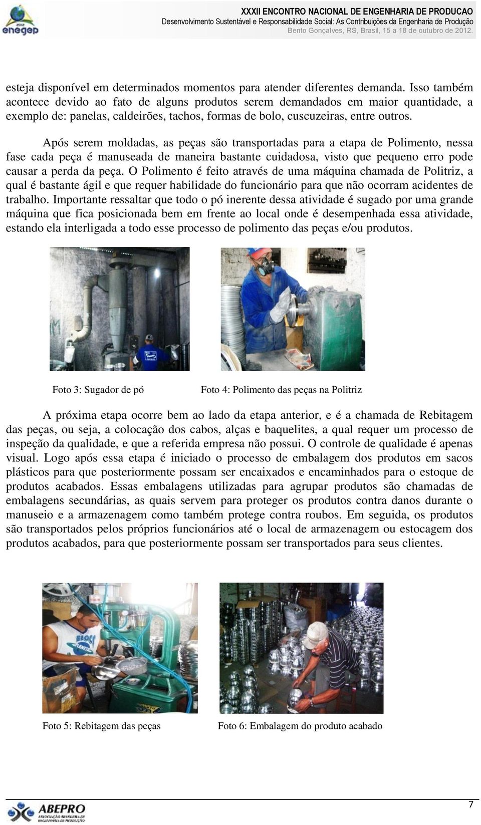 Após serem moldadas, as peças são transportadas para a etapa de Polimento, nessa fase cada peça é manuseada de maneira bastante cuidadosa, visto que pequeno erro pode causar a perda da peça.