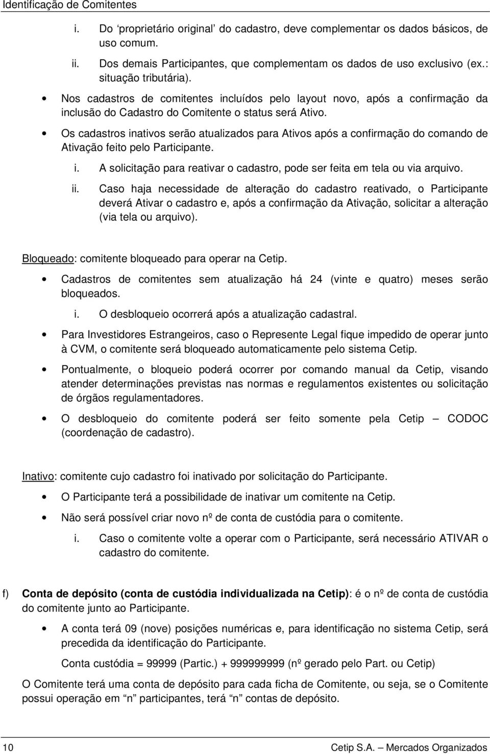 Os cadastros inativos serão atualizados para Ativos após a confirmação do comando de Ativação feito pelo Participante. i. A solicitação para reativar o cadastro, pode ser feita em tela ou via arquivo.