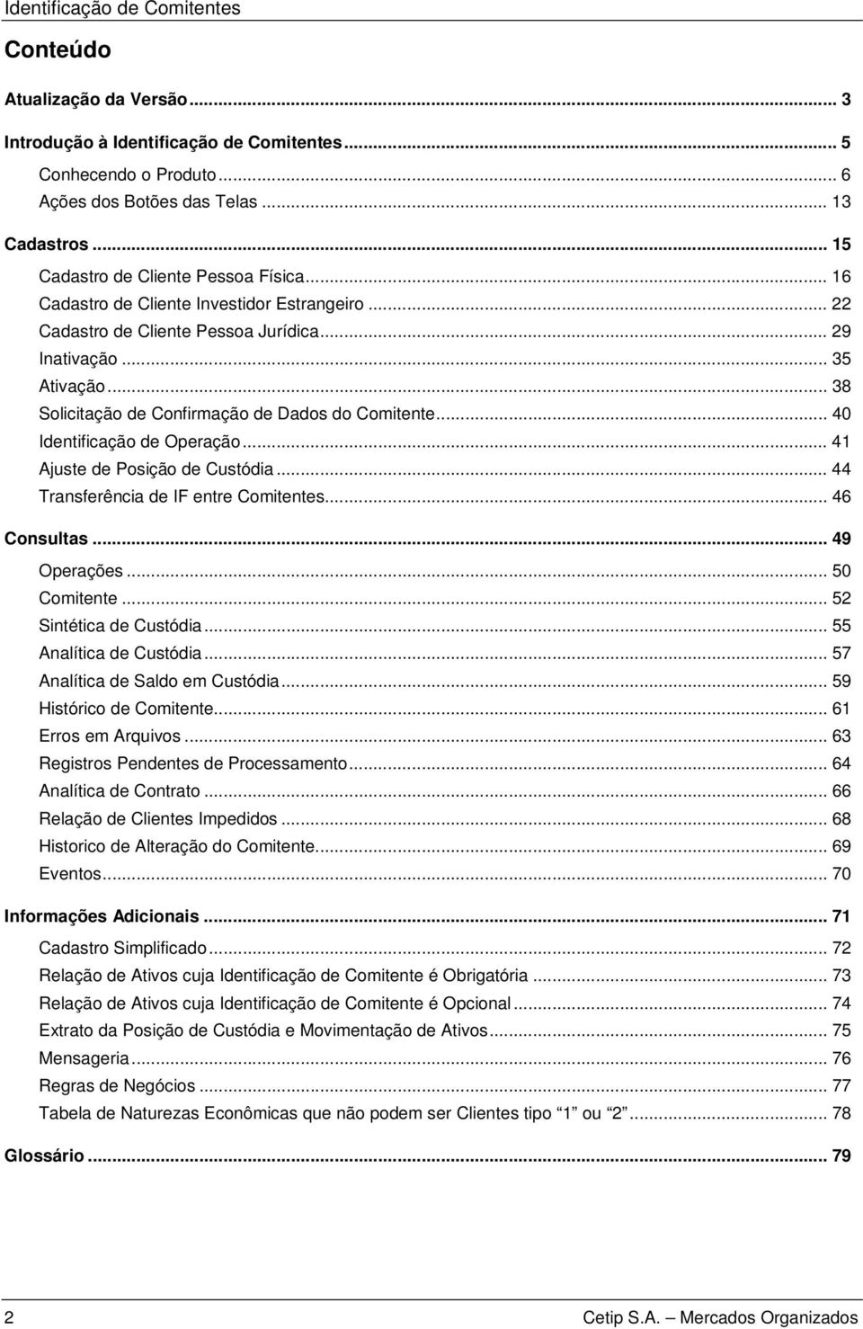 .. 38 Solicitação de Confirmação de Dados do Comitente... 40 Identificação de Operação... 41 Ajuste de Posição de Custódia... 44 Transferência de IF entre Comitentes... 46 Consultas... 49 Operações.