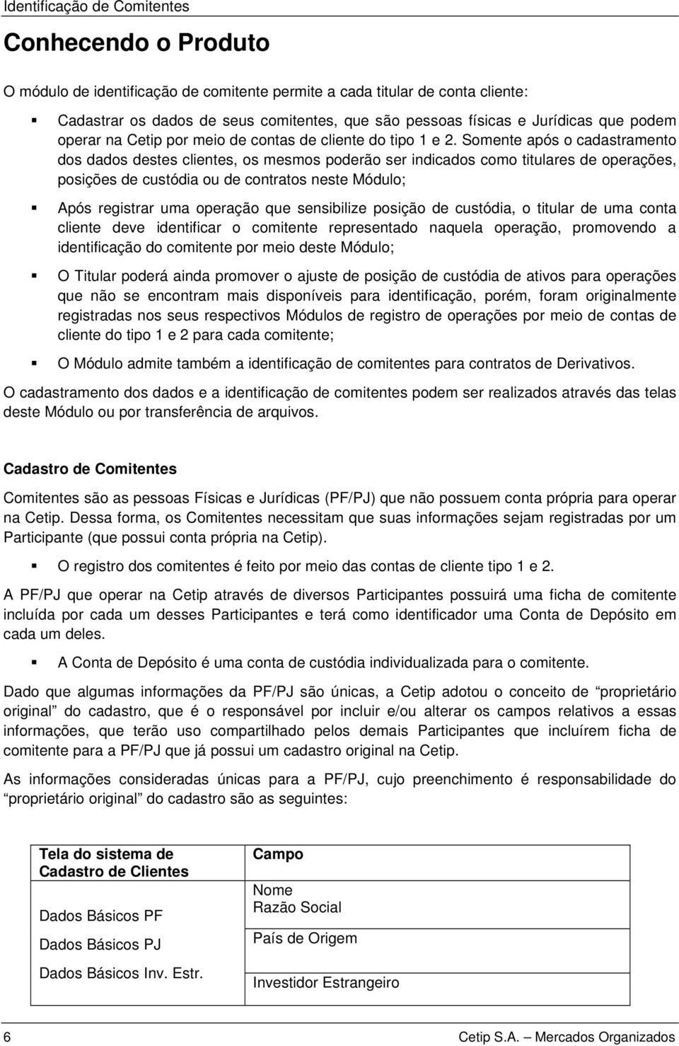 Somente após o cadastramento dos dados destes clientes, os mesmos poderão ser indicados como titulares de operações, posições de custódia ou de contratos neste Módulo; Após registrar uma operação que