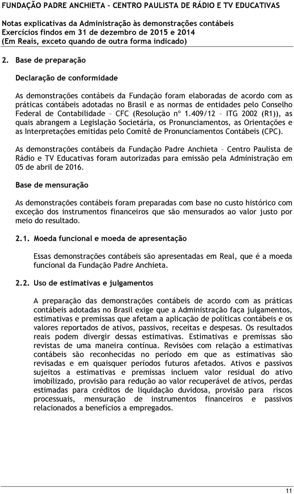 409/12 ITG 2002 (R1)), as quais abrangem a Legislação Societária, os Pronunciamentos, as Orientações e as Interpretações emitidas pelo Comitê de Pronunciamentos Contábeis (CPC).