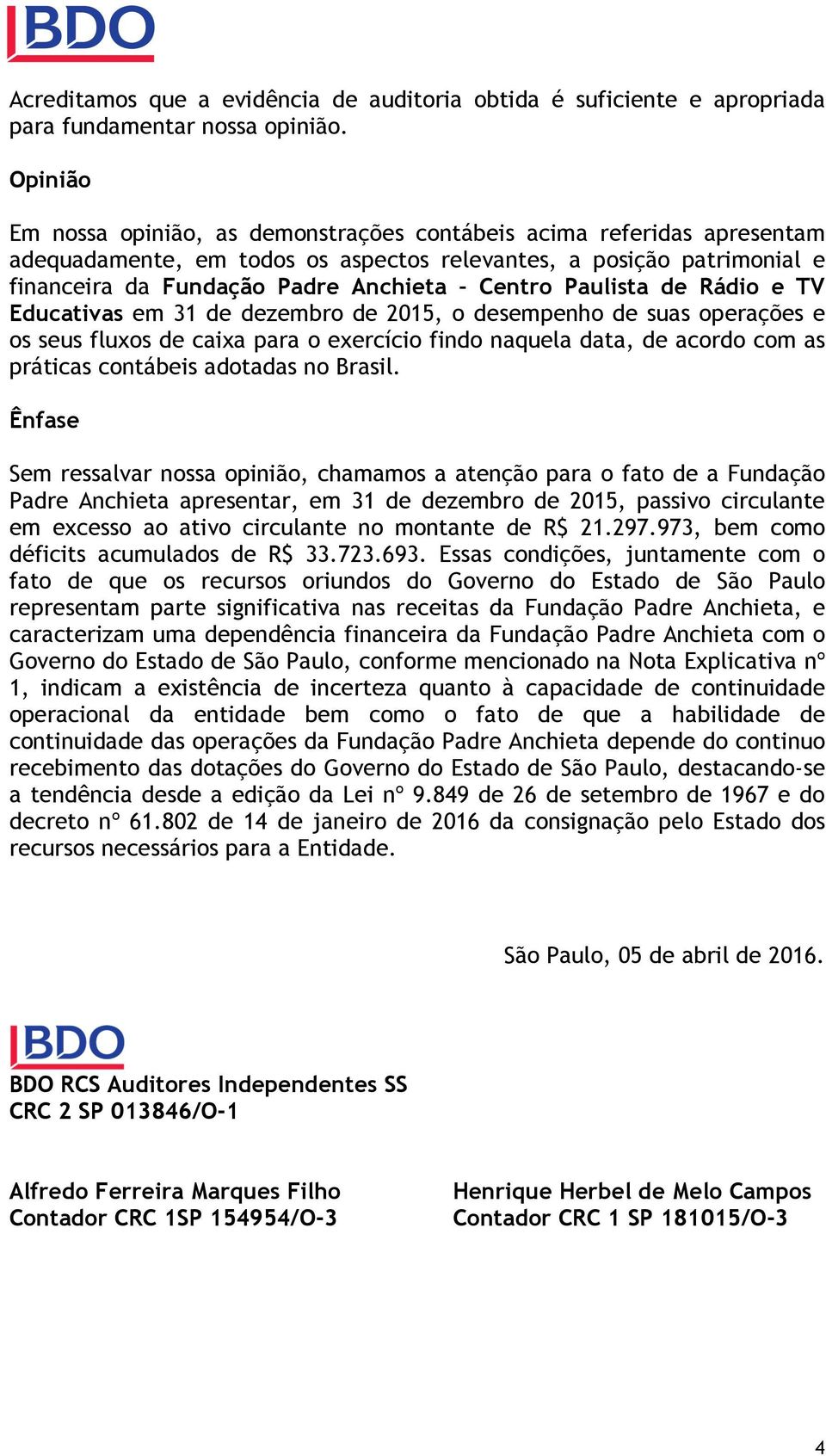 Paulista de Rádio e TV Educativas em 31 de dezembro de 2015, o desempenho de suas operações e os seus fluxos de caixa para o exercício findo naquela data, de acordo com as práticas contábeis adotadas