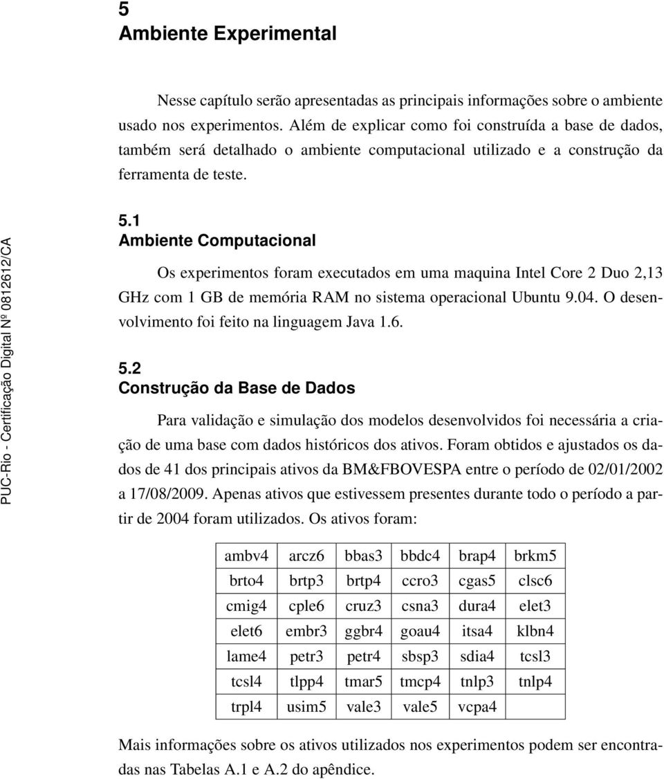 1 Ambiente Computacional Os experimentos foram executados em uma maquina Intel Core 2 Duo 2,13 GHz com 1 GB de memória RAM no sistema operacional Ubuntu 9.04.