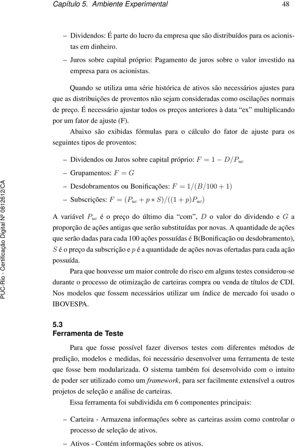 Quando se utiliza uma série histórica de ativos são necessários ajustes para que as distribuições de proventos não sejam consideradas como oscilações normais de preço.