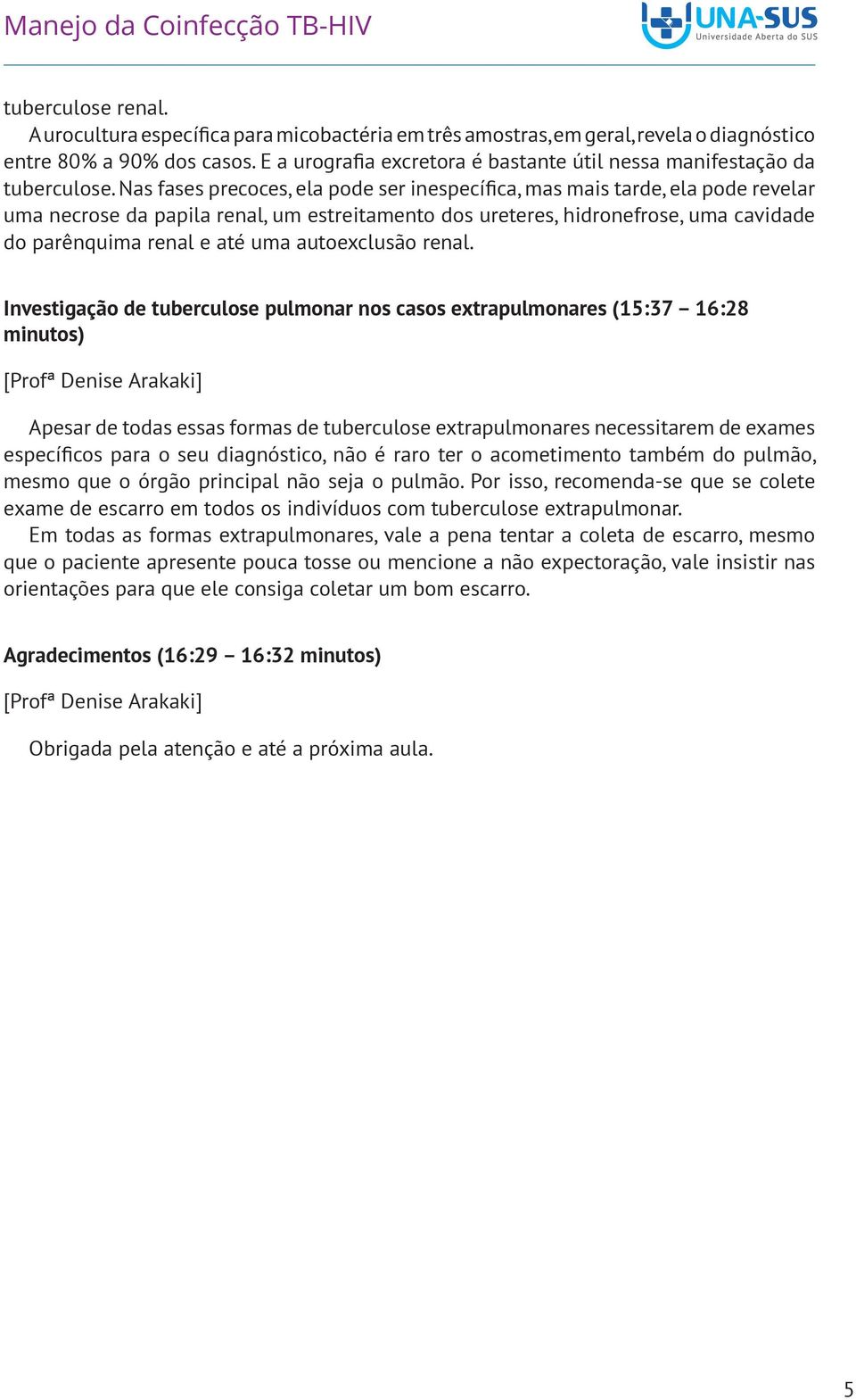 Nas fases precoces, ela pode ser inespecífica, mas mais tarde, ela pode revelar uma necrose da papila renal, um estreitamento dos ureteres, hidronefrose, uma cavidade do parênquima renal e até uma