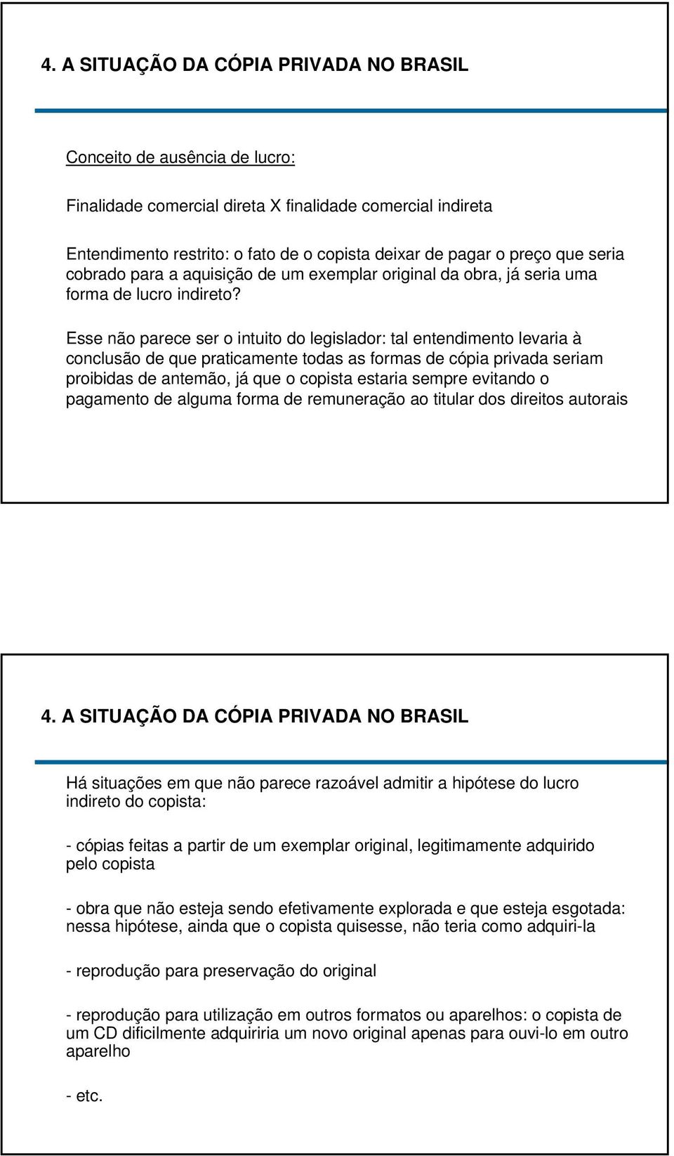 Esse não parece ser o intuito do legislador: tal entendimento levaria à conclusão de que praticamente todas as formas de cópia privada seriam proibidas de antemão, já que o copista estaria sempre