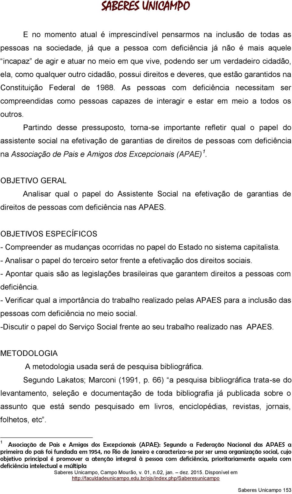 As pessoas com deficiência necessitam ser compreendidas como pessoas capazes de interagir e estar em meio a todos os outros.