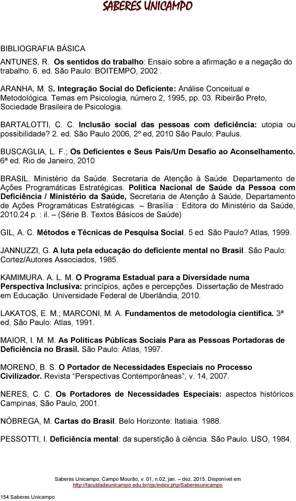 São Paulo 2006, 2º ed, 2010 São Paulo: Paulus. BUSCAGLIA, L. F.; Os Deficientes e Seus Pais/Um Desafio ao Aconselhamento. 6ª ed. Rio de Janeiro, 2010 BRASIL. Ministério da Saúde.