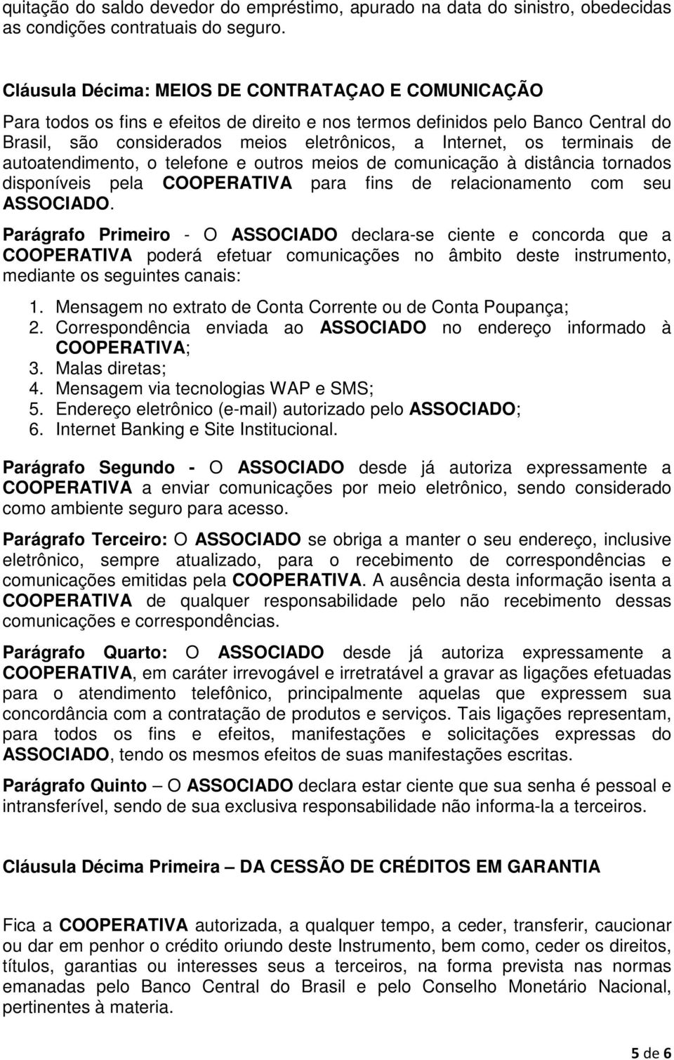 terminais de autoatendimento, o telefone e outros meios de comunicação à distância tornados disponíveis pela COOPERATIVA para fins de relacionamento com seu ASSOCIADO.