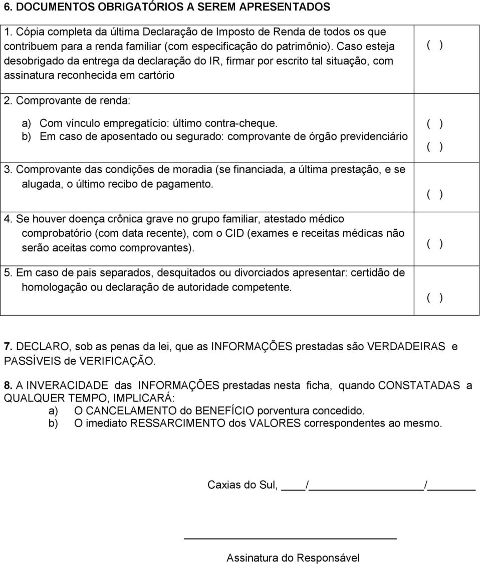 Comprovante de renda: a) Com vínculo empregatício: último contra-cheque. b) Em caso de aposentado ou segurado: comprovante de órgão previdenciário 3.