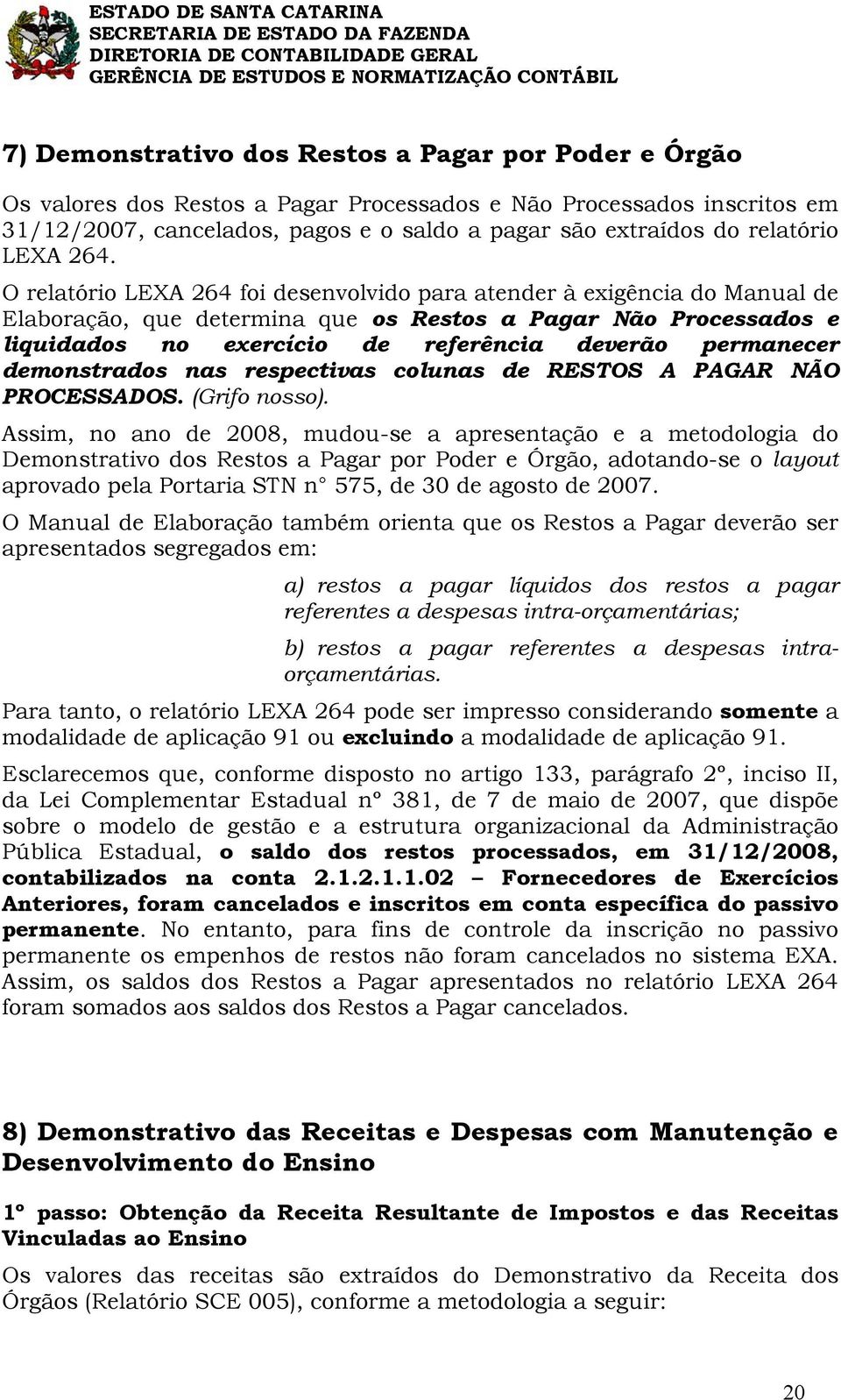 O relatório LEXA 264 foi desenvolvido para atender à exigência do Manual de Elaboração, que determina que os Restos a Pagar Não Processados e liquidados no exercício de referência deverão permanecer