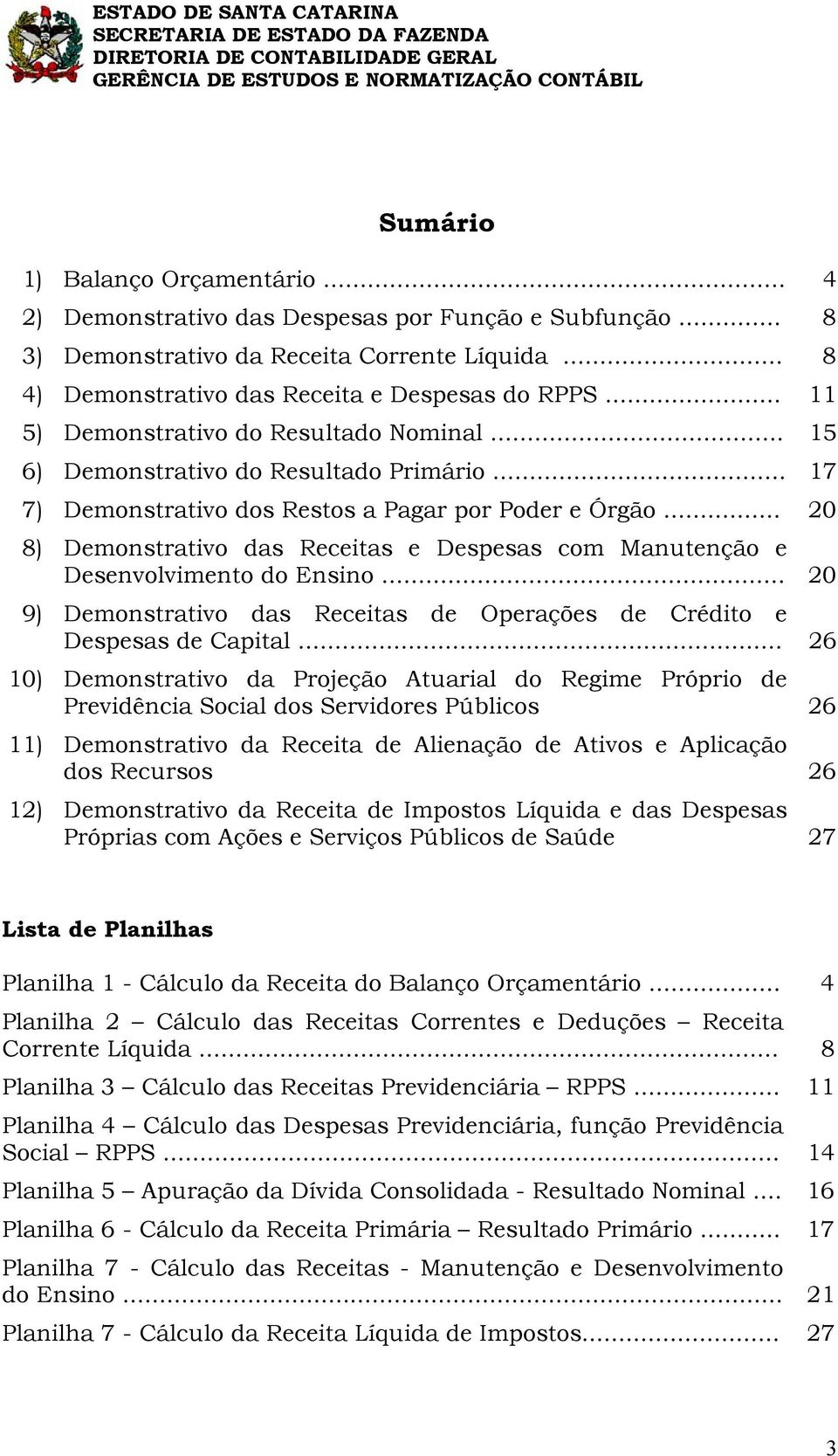 .. 20 8) Demonstrativo das Receitas e Despesas com Manutenção e Desenvolvimento do Ensino... 20 9) Demonstrativo das Receitas de Operações de Crédito e Despesas de Capital.