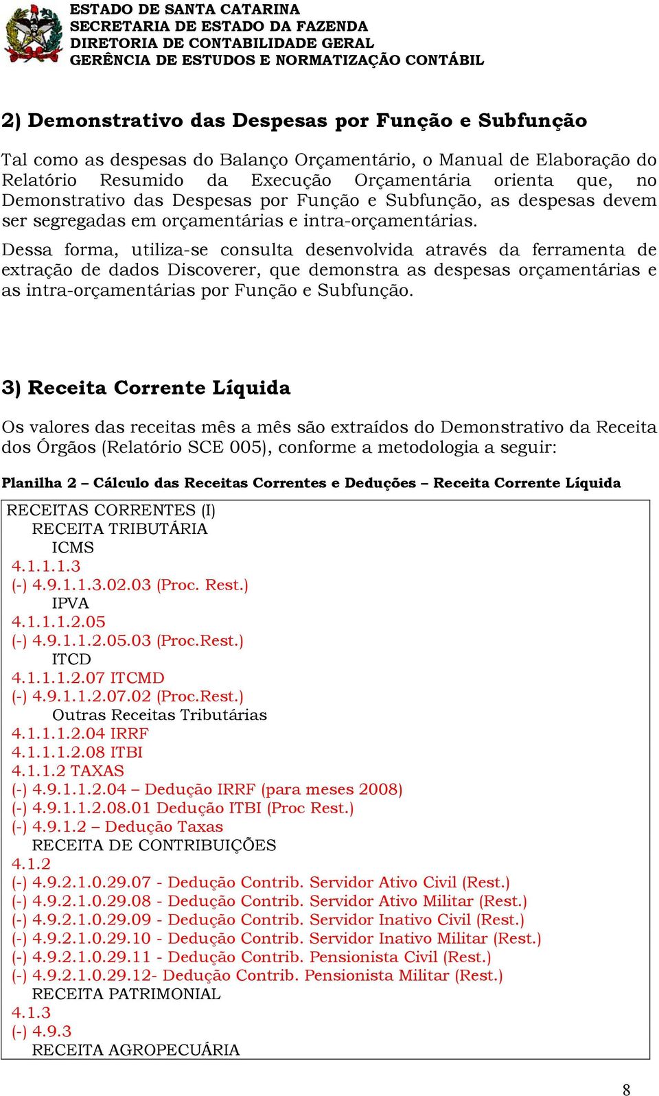 Dessa forma, utiliza-se consulta desenvolvida através da ferramenta de extração de dados Discoverer, que demonstra as despesas orçamentárias e as intra-orçamentárias por Função e Subfunção.