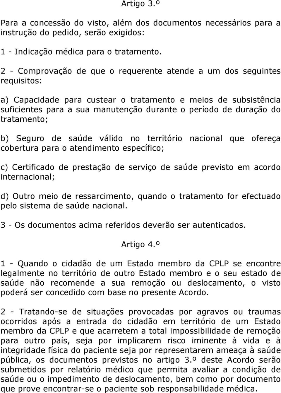 duração do tratamento; b) Seguro de saúde válido no território nacional que ofereça cobertura para o atendimento específico; c) Certificado de prestação de serviço de saúde previsto em acordo