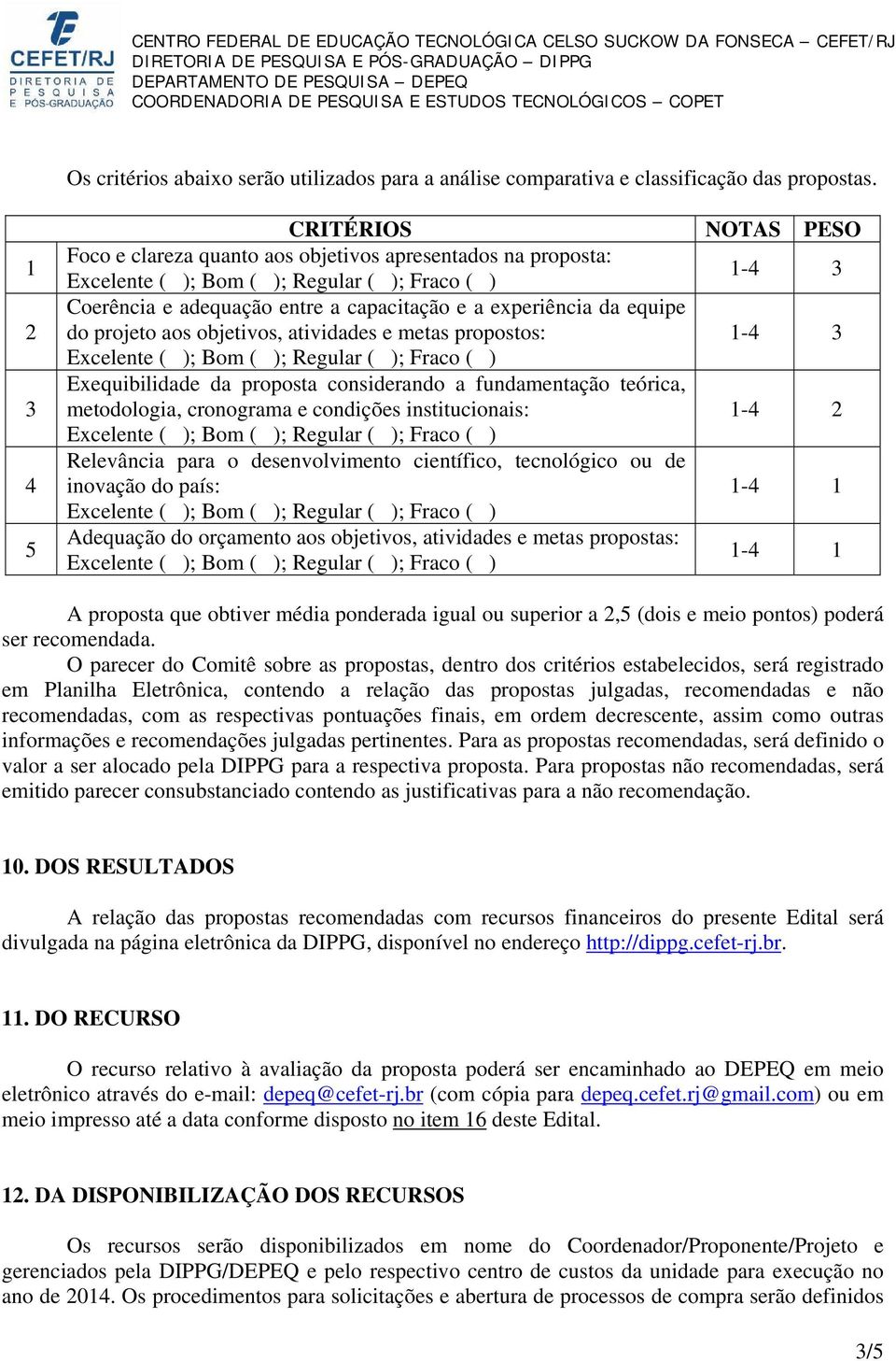 atividades e metas propostos: 1-4 3 Exequibilidade da proposta considerando a fundamentação teórica, metodologia, cronograma e condições institucionais: 1-4 2 Relevância para o desenvolvimento