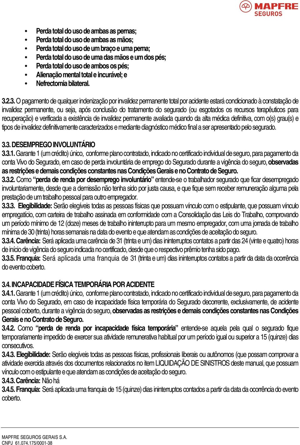 2.3. O pagamento de qualquer indenização por invalidez permanente total por acidente estará condicionado à constatação de invalidez permanente, ou seja, após conclusão do tratamento do segurado (ou