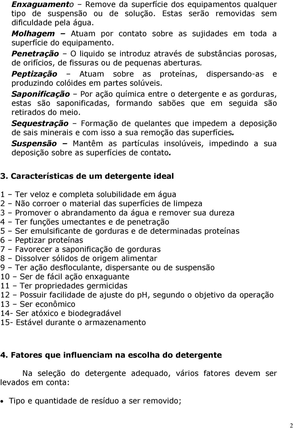 Peptização Atuam sobre as proteínas, dispersando-as e produzindo colóides em partes solúveis.