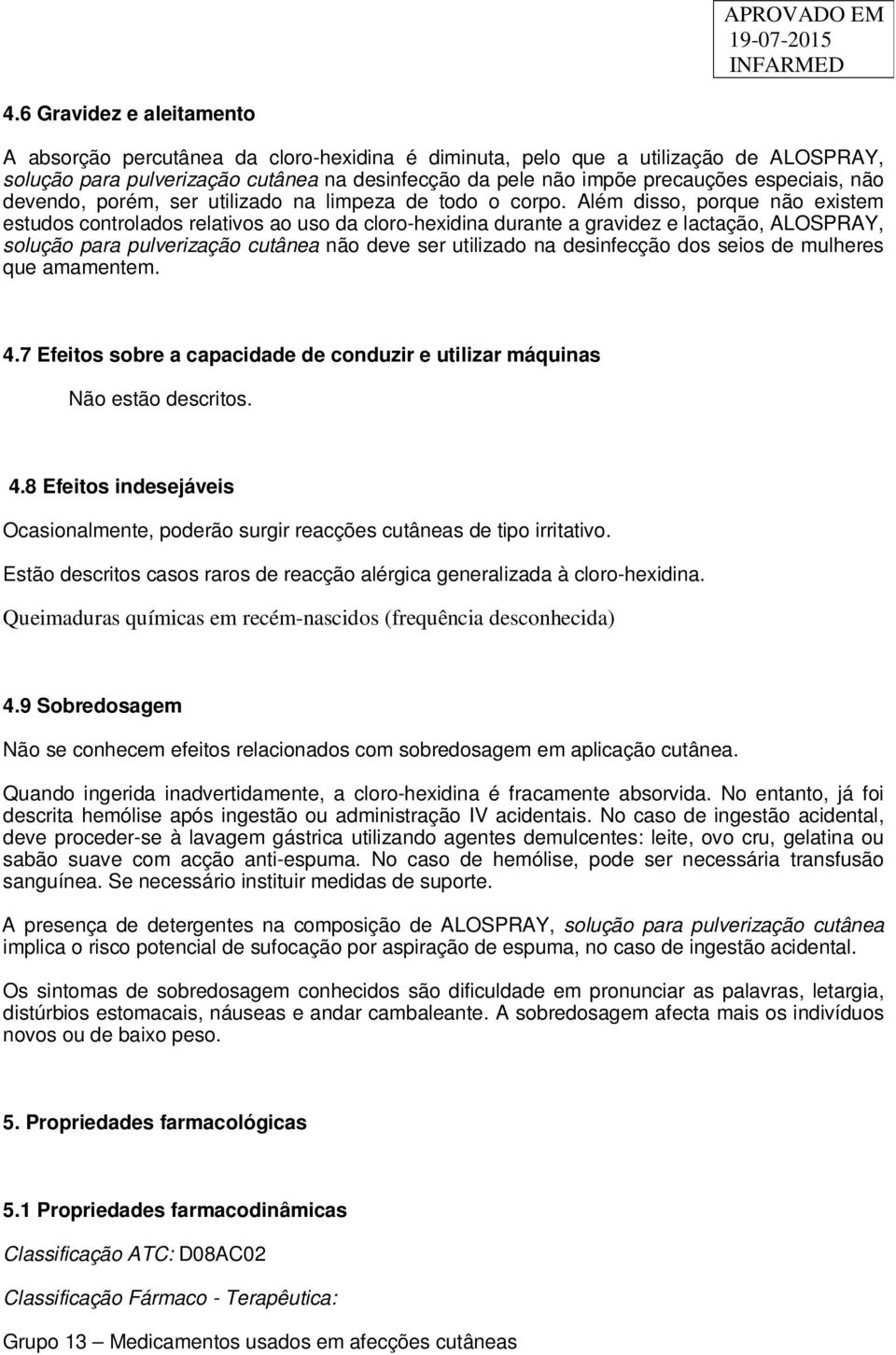 Além disso, porque não existem estudos controlados relativos ao uso da cloro-hexidina durante a gravidez e lactação, ALOSPRAY, solução para pulverização cutânea não deve ser utilizado na desinfecção